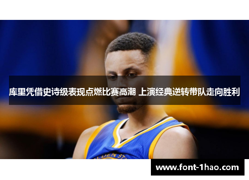 库里凭借史诗级表现点燃比赛高潮 上演经典逆转带队走向胜利
