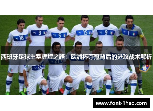 西班牙足球重塑辉煌之路：欧洲杯夺冠背后的进攻战术解析