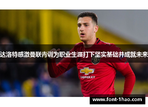 达洛特感激曼联青训为职业生涯打下坚实基础并成就未来