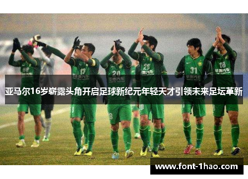 亚马尔16岁崭露头角开启足球新纪元年轻天才引领未来足坛革新