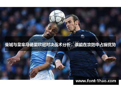 曼城与皇家马德里欧冠对决战术分析：谁能在攻防中占据优势