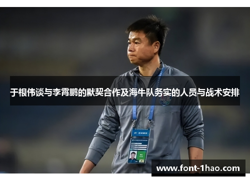 于根伟谈与李霄鹏的默契合作及海牛队务实的人员与战术安排
