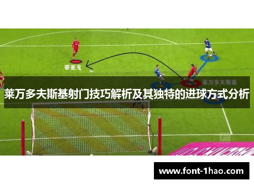 莱万多夫斯基射门技巧解析及其独特的进球方式分析