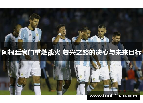 阿根廷豪门重燃战火 复兴之路的决心与未来目标