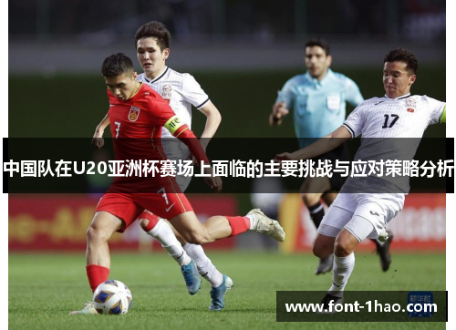中国队在U20亚洲杯赛场上面临的主要挑战与应对策略分析
