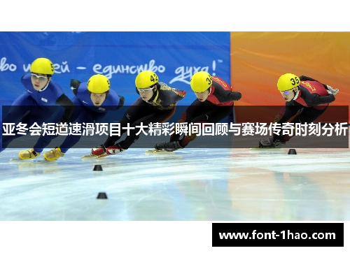 亚冬会短道速滑项目十大精彩瞬间回顾与赛场传奇时刻分析