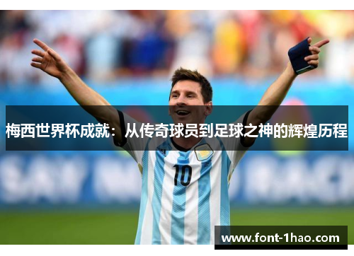 梅西世界杯成就：从传奇球员到足球之神的辉煌历程