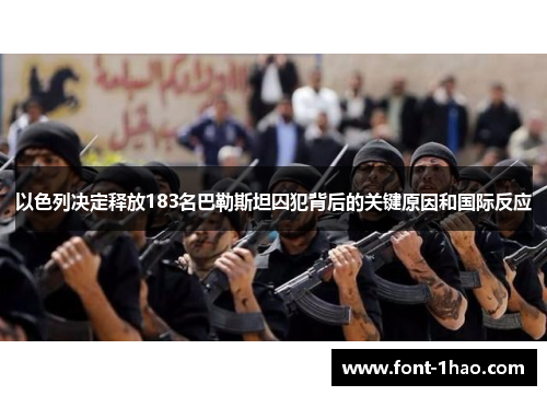 以色列决定释放183名巴勒斯坦囚犯背后的关键原因和国际反应