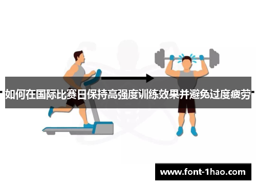 如何在国际比赛日保持高强度训练效果并避免过度疲劳