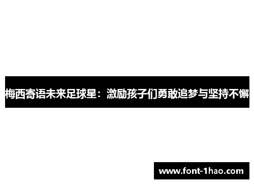 梅西寄语未来足球星：激励孩子们勇敢追梦与坚持不懈