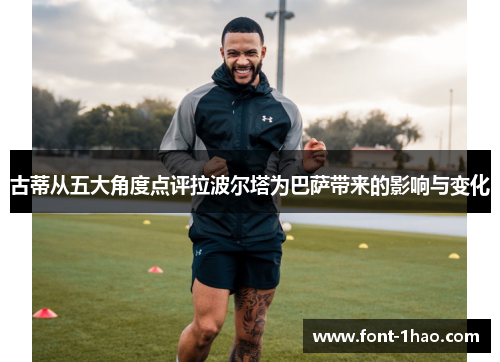 古蒂从五大角度点评拉波尔塔为巴萨带来的影响与变化