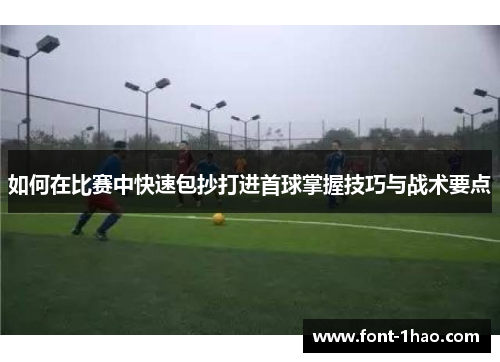 如何在比赛中快速包抄打进首球掌握技巧与战术要点