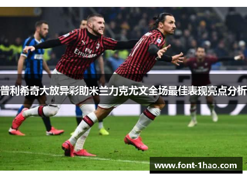 普利希奇大放异彩助米兰力克尤文全场最佳表现亮点分析