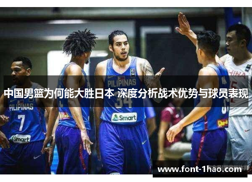 中国男篮为何能大胜日本 深度分析战术优势与球员表现