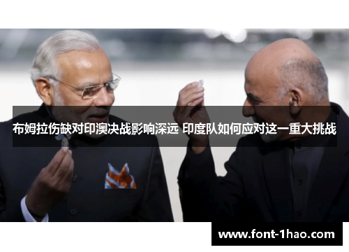 布姆拉伤缺对印澳决战影响深远 印度队如何应对这一重大挑战